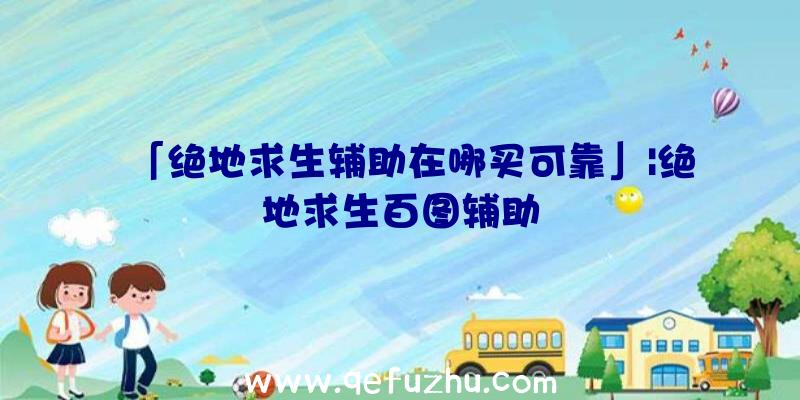 「绝地求生辅助在哪买可靠」|绝地求生百图辅助